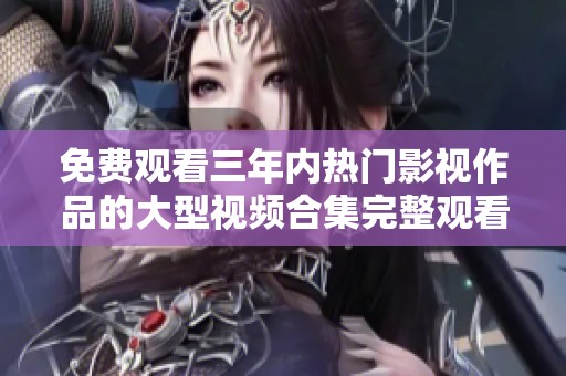 免費觀看三年內(nèi)熱門影視作品的大型視頻合集完整觀看