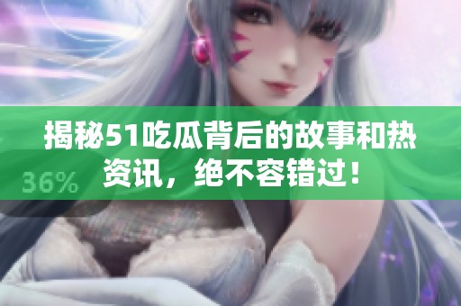 揭秘51吃瓜背后的故事和熱資訊，絕不容錯過！
