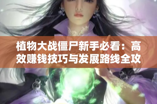 植物大戰(zhàn)僵尸新手必看：高效賺錢技巧與發(fā)展路線全攻略