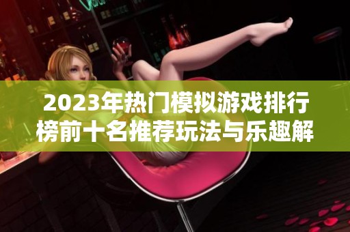 2023年熱門模擬游戲排行榜前十名推薦玩法與樂趣解析