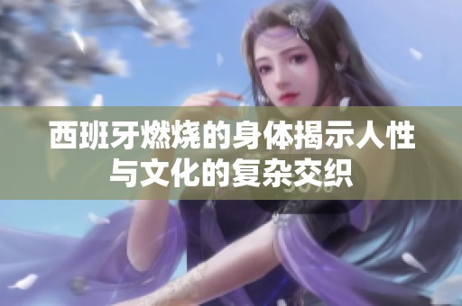 西班牙燃燒的身體揭示人性與文化的復(fù)雜交織