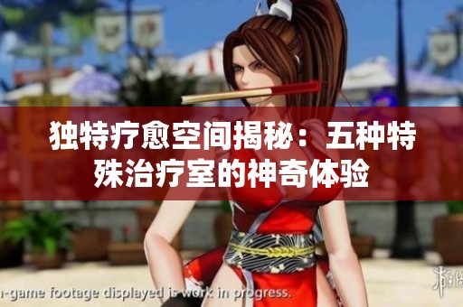 獨(dú)特療愈空間揭秘：五種特殊治療室的神奇體驗(yàn)