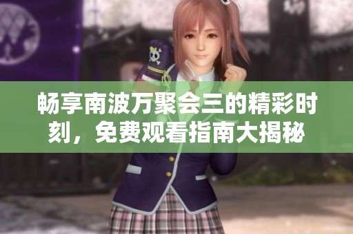 暢享南波萬(wàn)聚會(huì)三的精彩時(shí)刻<div   id=