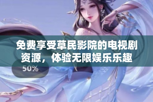 免費享受草民影院的電視劇資源，體驗無限娛樂樂趣