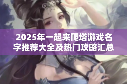 2025年一起來爬塔游戲名字推薦大全及熱門攻略匯總