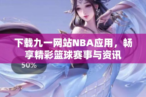 下載九一網(wǎng)站NBA應(yīng)用，暢享精彩籃球賽事與資訊