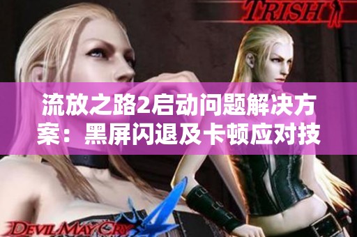 流放之路2啟動問題解決方案：黑屏閃退及卡頓應(yīng)對技巧