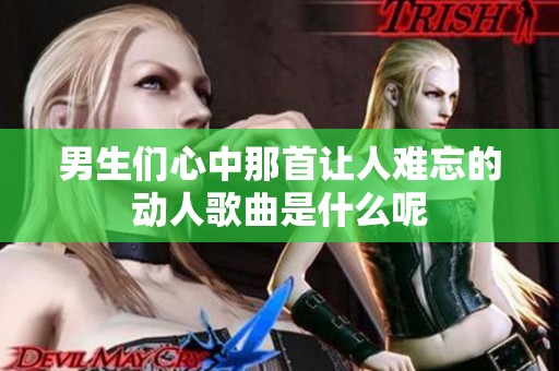 男生們心中那首讓人難忘的動(dòng)人歌曲是什么呢