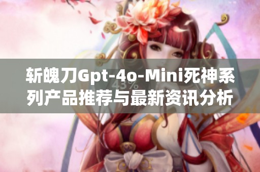斬魄刀Gpt-4o-Mini死神系列產(chǎn)品推薦與最新資訊分析