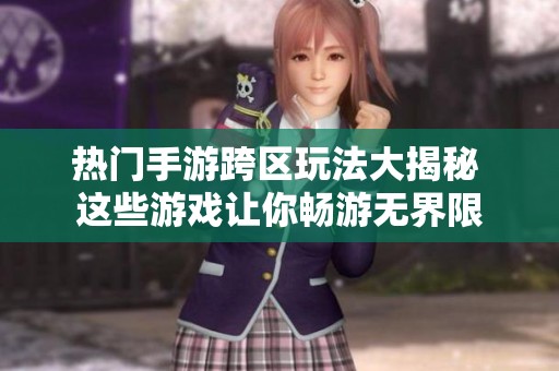 熱門手游跨區(qū)玩法大揭秘 這些游戲讓你暢游無界限