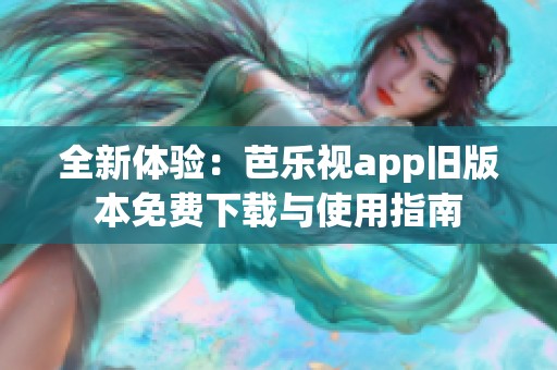 全新體驗(yàn)：芭樂(lè)視app舊版本免費(fèi)下載與使用指南