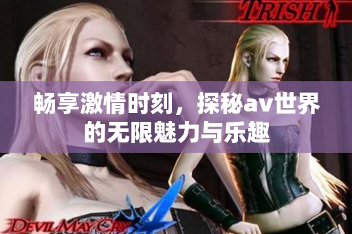 暢享激情時(shí)刻，探秘av世界的無限魅力與樂趣