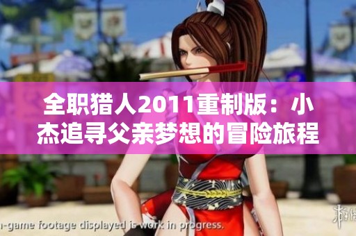 全職獵人2011重制版：小杰追尋父親夢(mèng)想的冒險(xiǎn)旅程