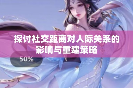 探討社交距離對人際關系的影響與重建策略