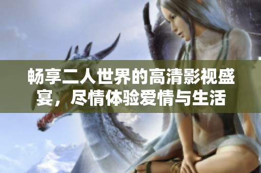 暢享二人世界的高清影視盛宴<div   id=