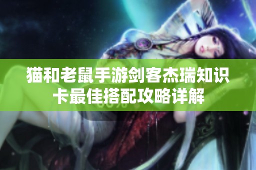 貓和老鼠手游劍客杰瑞知識卡最佳搭配攻略詳解