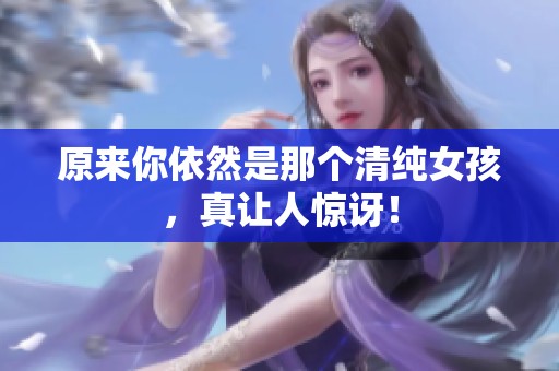 原來(lái)你依然是那個(gè)清純女孩<div   id=