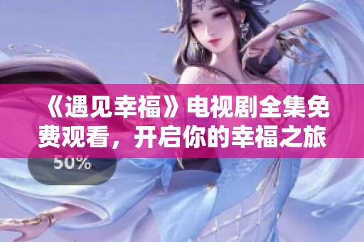 《遇見幸福》電視劇全集免費觀看，開啟你的幸福之旅
