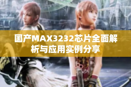 國產(chǎn)MAX3232芯片全面解析與應(yīng)用實(shí)例分享