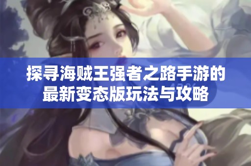 探尋海賊王強(qiáng)者之路手游的最新變態(tài)版玩法與攻略