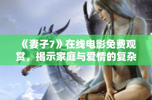 《妻子7》在線電影免費(fèi)觀賞，揭示家庭與愛情的復(fù)雜糾葛