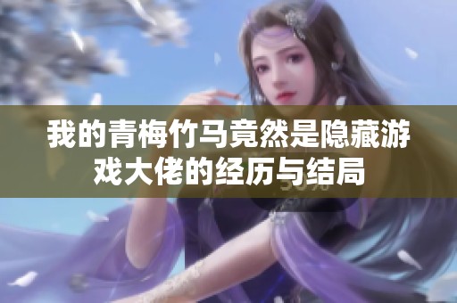 我的青梅竹馬竟然是隱藏游戲大佬的經(jīng)歷與結(jié)局