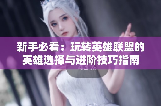 新手必看：玩轉(zhuǎn)英雄聯(lián)盟的英雄選擇與進(jìn)階技巧指南