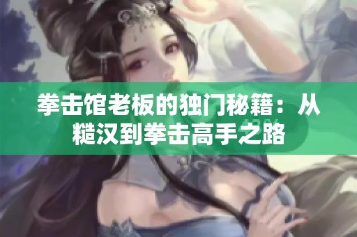 拳擊館老板的獨(dú)門(mén)秘籍：從糙漢到拳擊高手之路