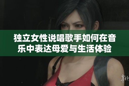 獨立女性說唱歌手如何在音樂中表達母愛與生活體驗