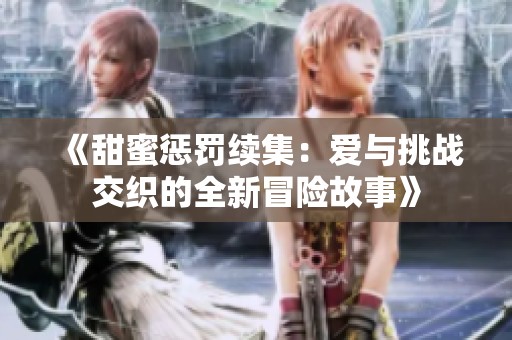 《甜蜜懲罰續(xù)集：愛(ài)與挑戰(zhàn)交織的全新冒險(xiǎn)故事》