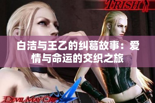 白潔與王乙的糾葛故事：愛情與命運(yùn)的交織之旅