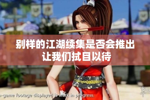 別樣的江湖續(xù)集是否會推出 讓我們拭目以待