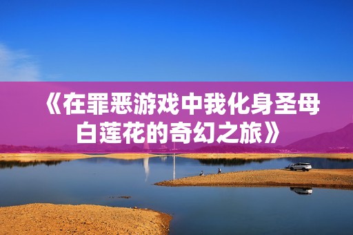 《在罪惡游戲中我化身圣母白蓮花的奇幻之旅》