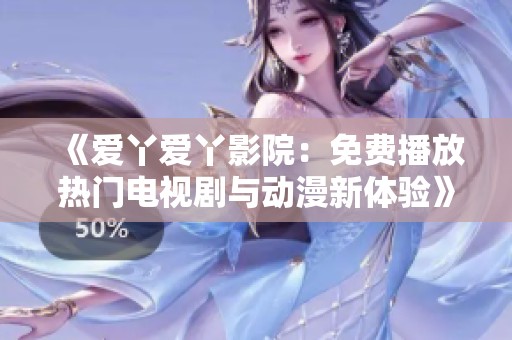 《愛丫愛丫影院：免費播放熱門電視劇與動漫新體驗》