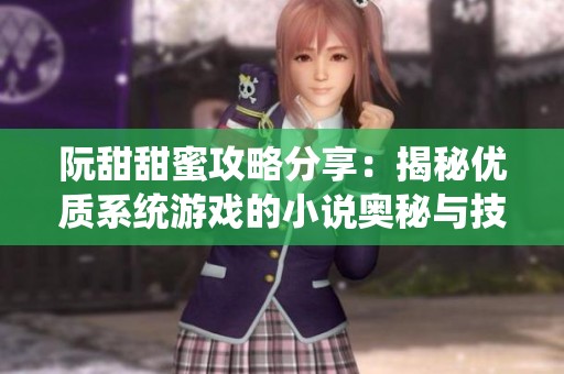 阮甜甜蜜攻略分享：揭秘優(yōu)質(zhì)系統(tǒng)游戲的小說(shuō)奧秘與技巧