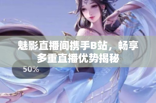 魅影直播間攜手B站<div   id=