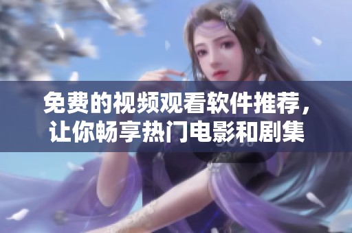 免費的視頻觀看軟件推薦，讓你暢享熱門電影和劇集