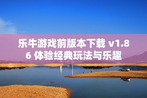樂牛游戲前版本下載 v1.86 體驗經(jīng)典玩法與樂趣