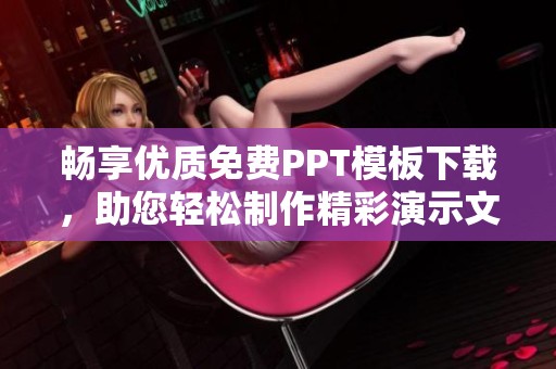暢享優(yōu)質免費PPT模板下載，助您輕松制作精彩演示文稿