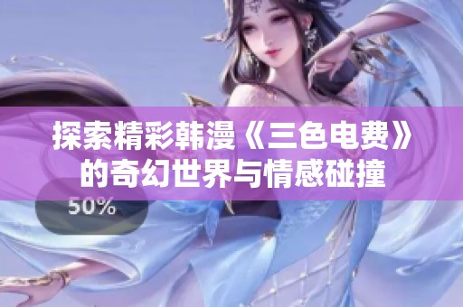 探索精彩韓漫《三色電費》的奇幻世界與情感碰撞