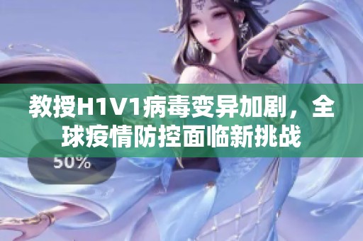 教授H1V1病毒變異加劇，全球疫情防控面臨新挑戰(zhàn)