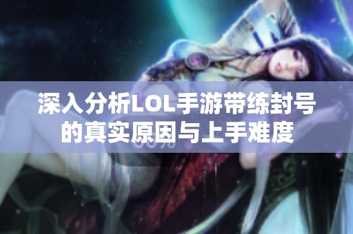 深入分析LOL手游帶練封號(hào)的真實(shí)原因與上手難度