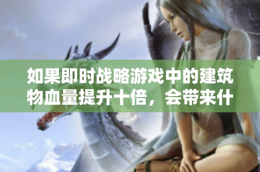 如果即時(shí)戰(zhàn)略游戲中的建筑物血量提升十倍，會(huì)帶來(lái)什么變化