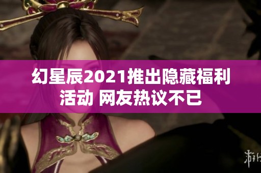 幻星辰2021推出隱藏福利活動(dòng) 網(wǎng)友熱議不已