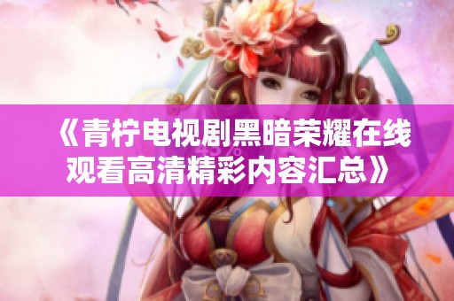 《青檸電視劇黑暗榮耀在線(xiàn)觀(guān)看高清精彩內(nèi)容匯總》