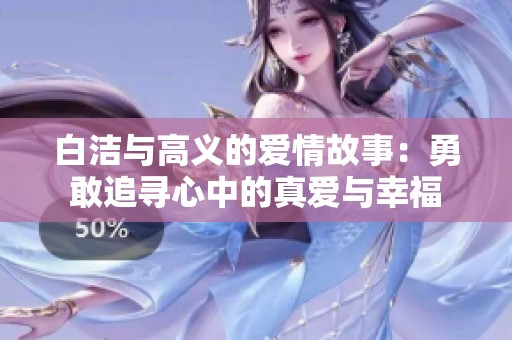 白潔與高義的愛(ài)情故事：勇敢追尋心中的真愛(ài)與幸福