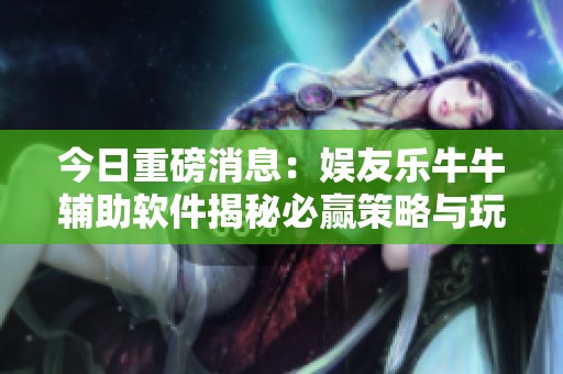 今日重磅消息：娛友樂牛牛輔助軟件揭秘必贏策略與玩法技巧