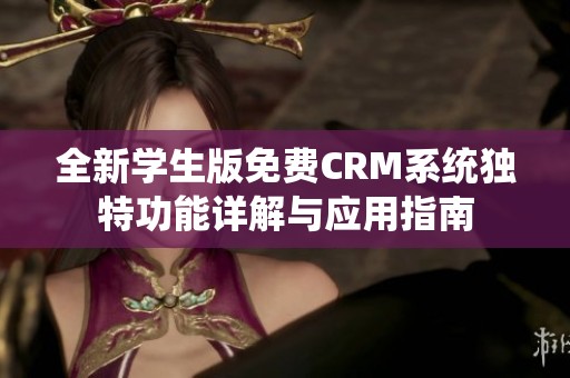 全新學(xué)生版免費(fèi)CRM系統(tǒng)獨(dú)特功能詳解與應(yīng)用指南