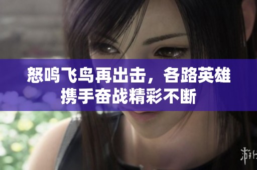 怒鳴飛鳥再出擊，各路英雄攜手奮戰(zhàn)精彩不斷