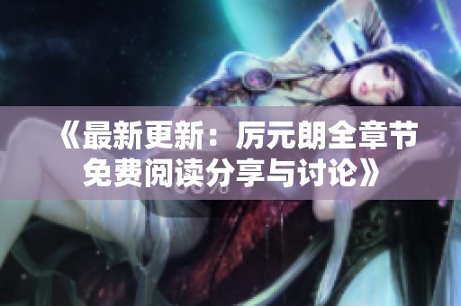 《最新更新：厲元朗全章節(jié)免費閱讀分享與討論》